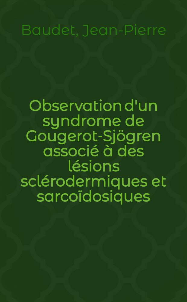 Observation d'un syndrome de Gougerot-Sjögren associé à des lésions sclérodermiques et sarcoïdosiques : Problème nosologique : Thèse ..