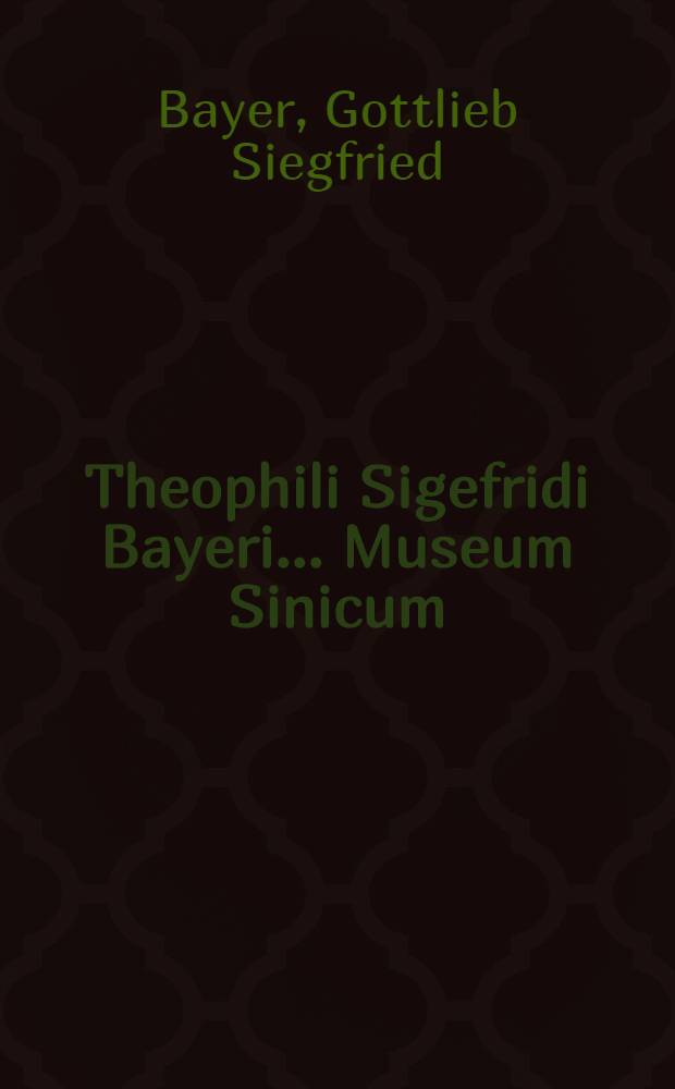 Theophili Sigefridi Bayeri ... Museum Sinicum : In quo Sinicae linguae et literaturae ratio explicatur