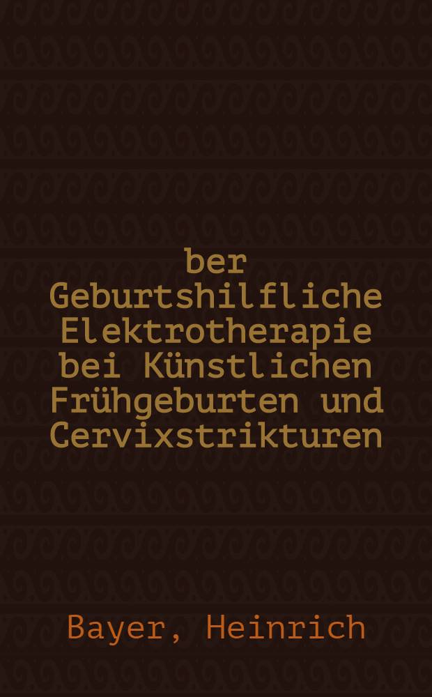 Über Geburtshilfliche Elektrotherapie bei Künstlichen Frühgeburten und Cervixstrikturen