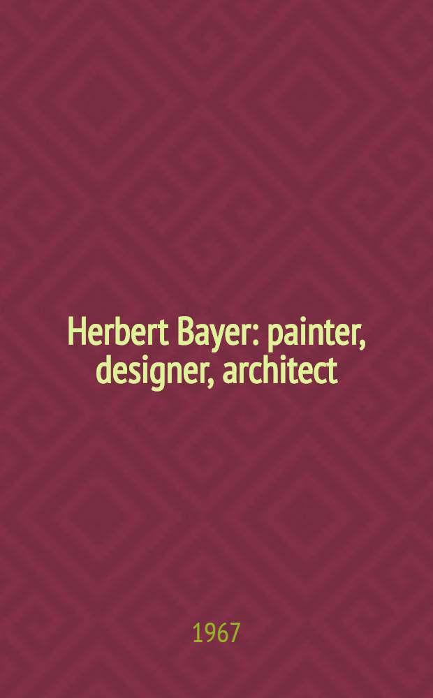 Herbert Bayer: painter, designer, architect : An album