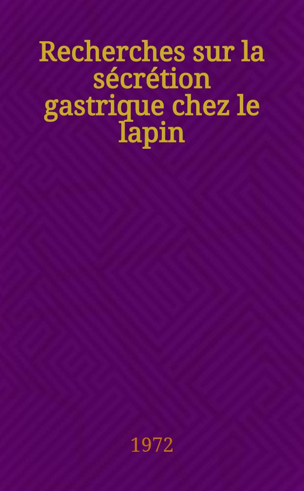 Recherches sur la sécrétion gastrique chez le lapin : Thèse prés. à l'Univ. Paul-Sabatier de Toulouse ..