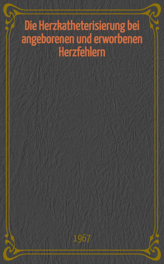 Die Herzkatheterisierung bei angeborenen und erworbenen Herzfehlern