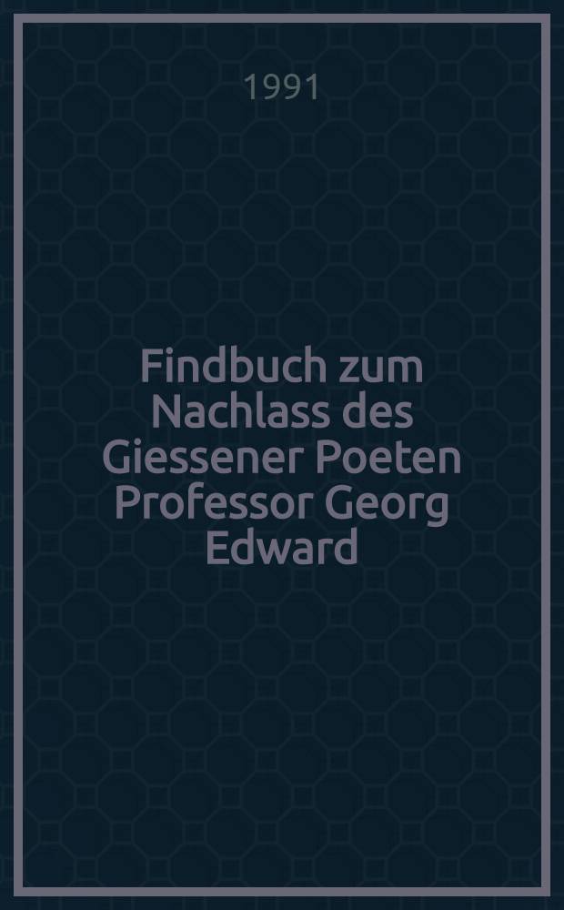 Findbuch zum Nachlass des Giessener Poeten Professor Georg Edward (1869-1969)