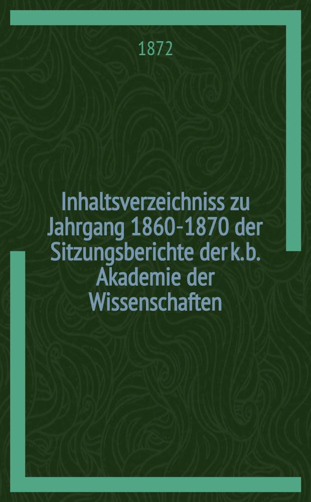 Inhaltsverzeichniss zu Jahrgang 1860-1870 der Sitzungsberichte der k. b. Akademie der Wissenschaften