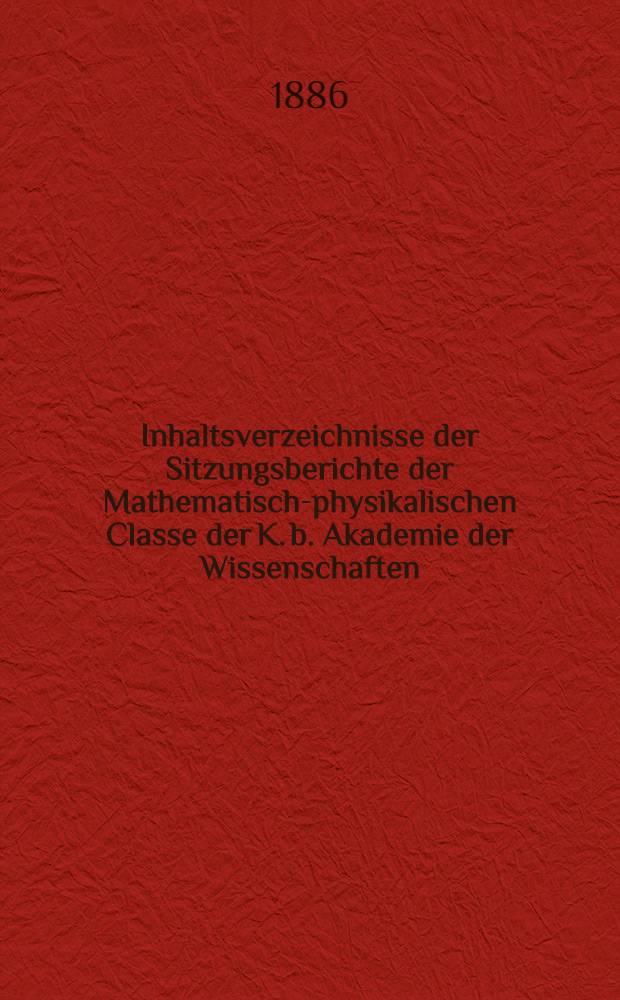 Inhaltsverzeichnisse der Sitzungsberichte der Mathematisch-physikalischen Classe der K. b. Akademie der Wissenschaften : Jg. 1871-1899. Jg. 1871-1885