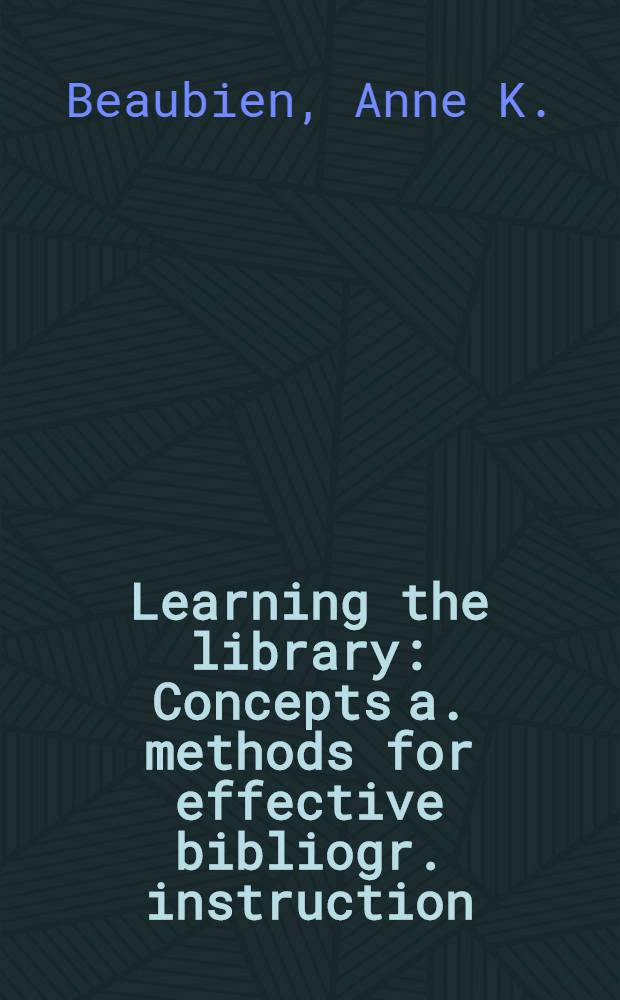 Learning the library : Concepts a. methods for effective bibliogr. instruction