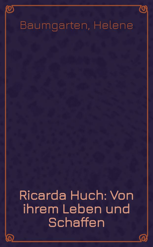 Ricarda Huch : Von ihrem Leben und Schaffen : Anläßlich des 100. Geburtstages Ricarda Huch am 18. Juli 1964