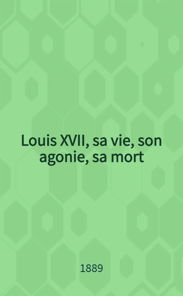 Louis XVII, sa vie, son agonie, sa mort : Captivité de la famille royale au Temple enrichie d'autographes, de portraits et de plans et précédée d'une lettre de mgr Dupanloup ... T. 2