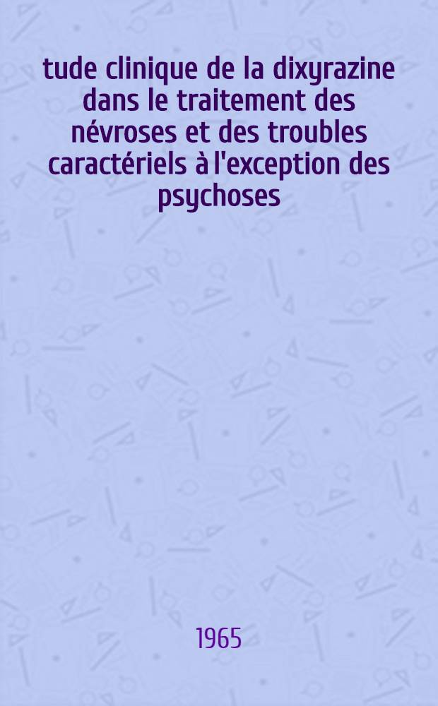 Étude clinique de la dixyrazine dans le traitement des névroses et des troubles caractériels à l'exception des psychoses : Thèse ..