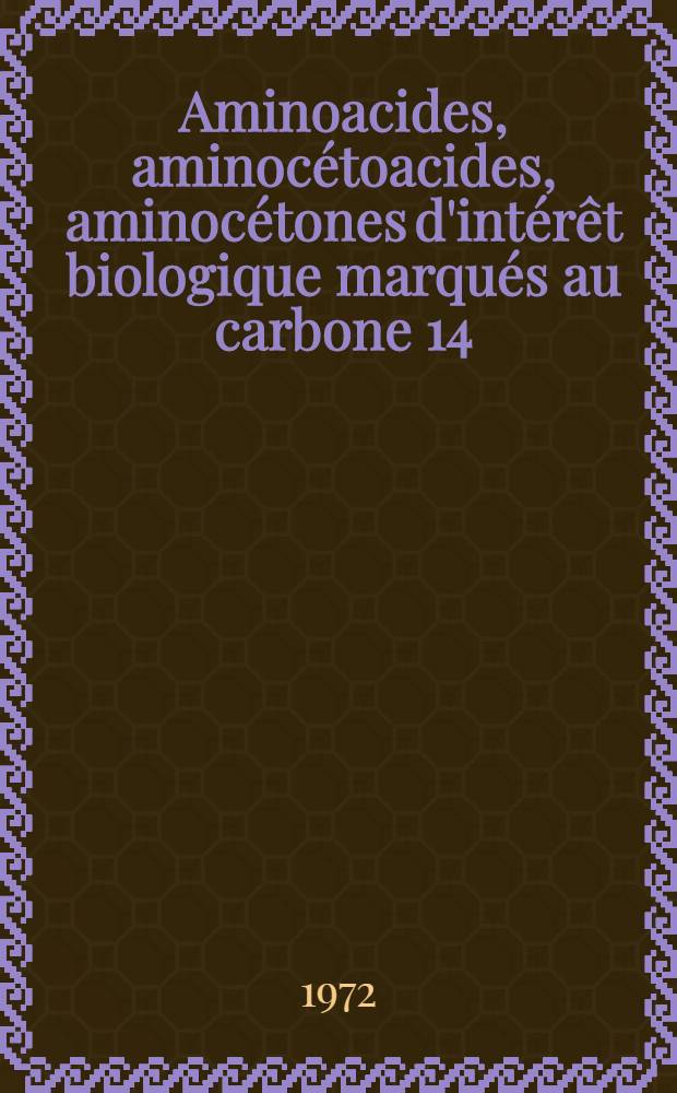 Aminoacides, aminocétoacides, aminocétones d'intérêt biologique marqués au carbone 14 : Thèse prés. à l'Univ. de Paris-Sud ..