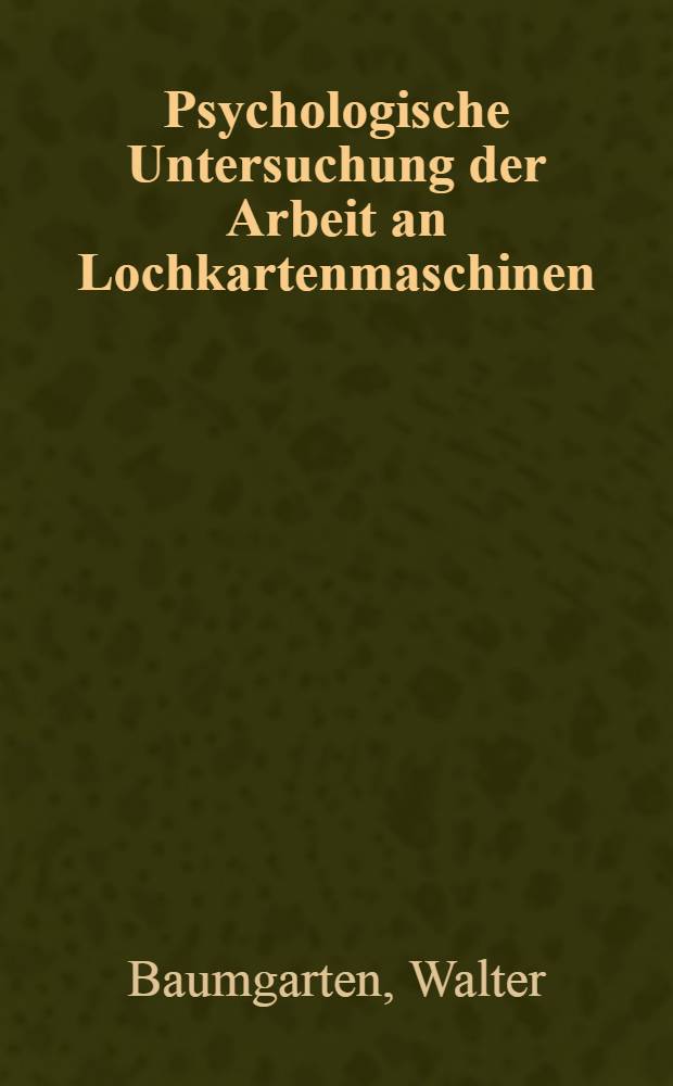 Psychologische Untersuchung der Arbeit an Lochkartenmaschinen : Von der Technischen Hochschule ... zu Braunschweig zur Erlangung der Würde eines Dr. der technischen Wissenschaften genehmigte Diss