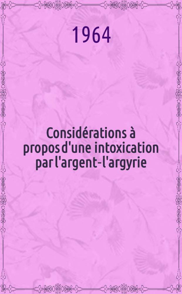 Considérations à propos d'une intoxication par l'argent-l'argyrie : Thèse ..