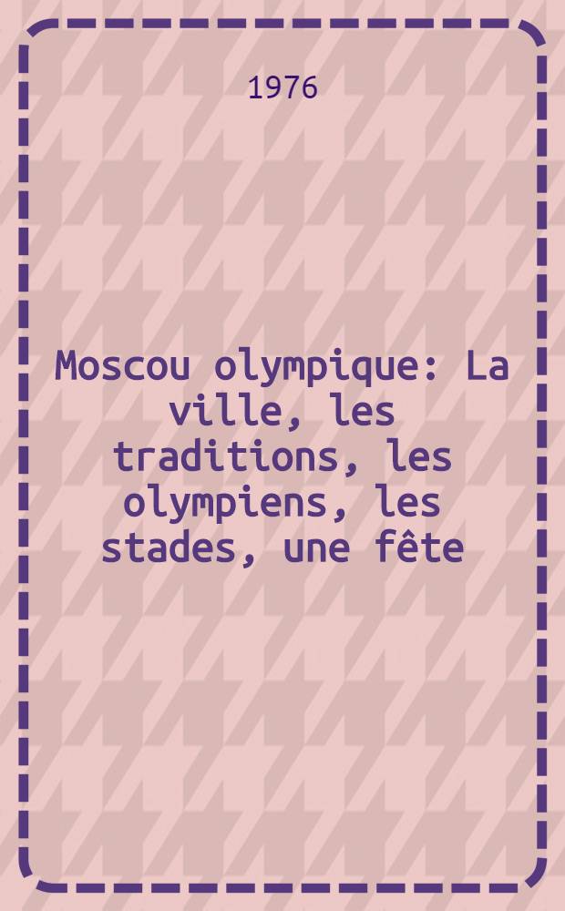 Moscou olympique : La ville, les traditions, les olympiens, les stades, une fête : Album