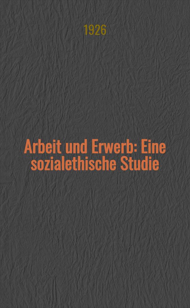 Arbeit und Erwerb : Eine sozialethische Studie