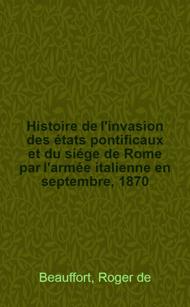 Histoire de l'invasion des états pontificaux et du siége de Rome par l'armée italienne en septembre, 1870