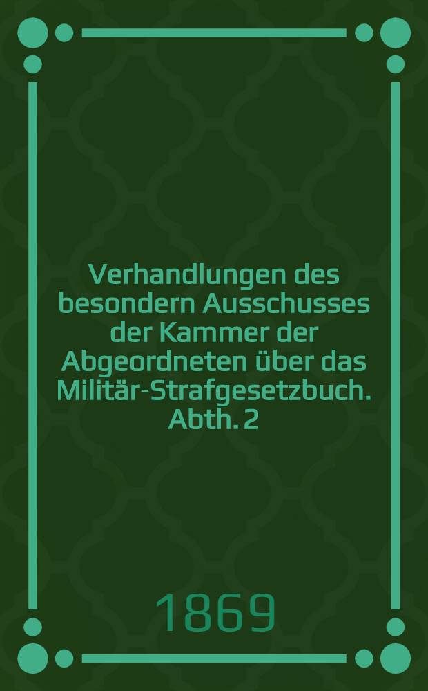 Verhandlungen des besondern Ausschusses der Kammer der Abgeordneten über das Militär-Strafgesetzbuch. Abth. 2 : Protokolle