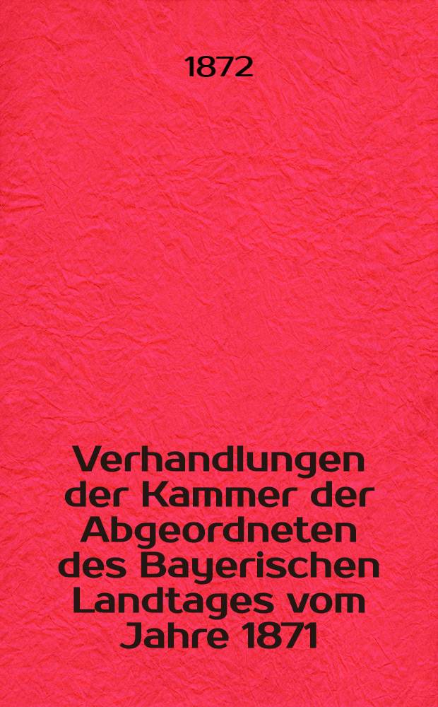 Verhandlungen der Kammer der Abgeordneten des Bayerischen Landtages vom Jahre 1871/72 : Amtliche Protokolle