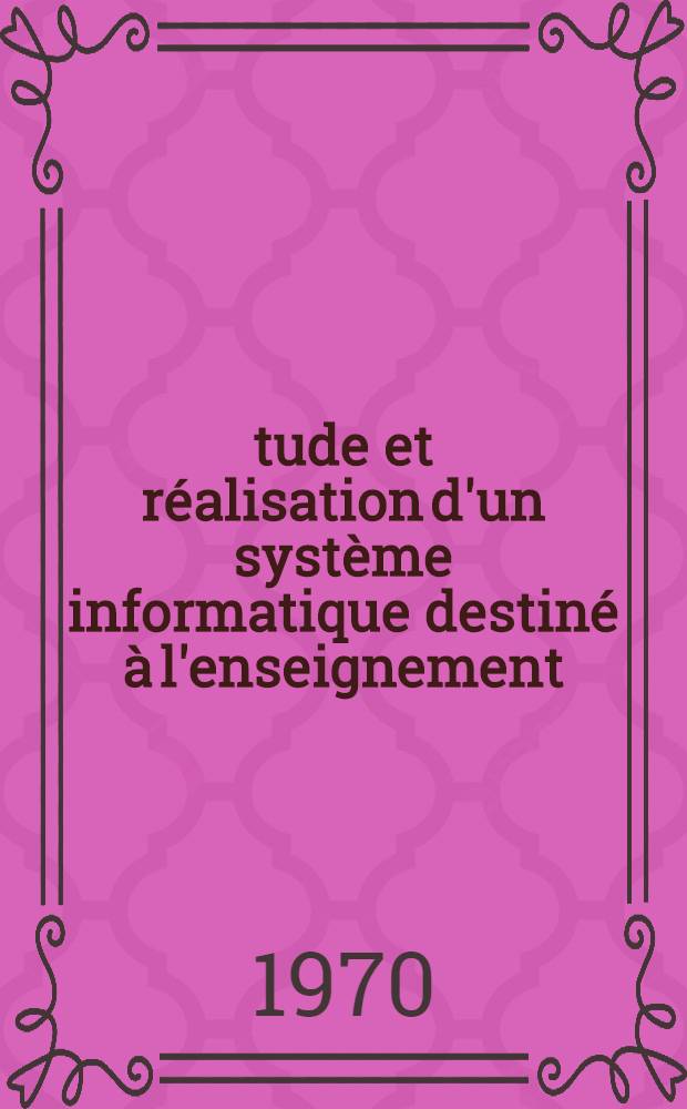 Étude et réalisation d'un système informatique destiné à l'enseignement : Thèse prés. à la Fac. des sciences de l'Univ. Paul-Sabatier de Toulouse ..