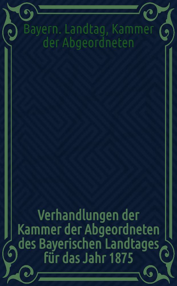 Verhandlungen der Kammer der Abgeordneten des Bayerischen Landtages für das Jahr 1875 : Beil