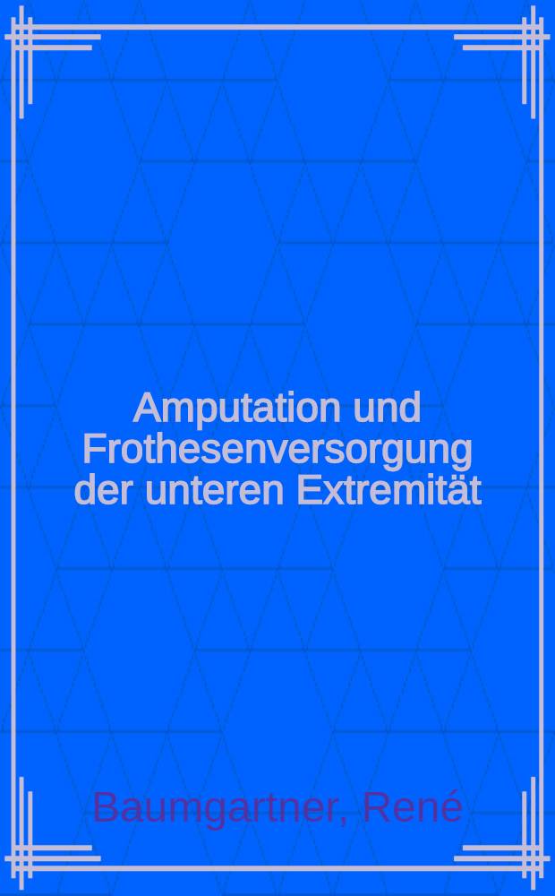 Amputation und Frothesenversorgung der unteren Extremität : Indikationsstellung, operative Technik, Nachbehandlung, Prothesenversorgung, Gangschulung, Rehabilitation