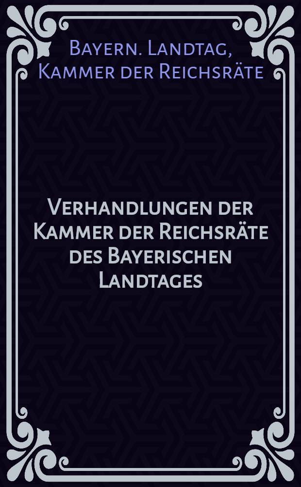 Verhandlungen der Kammer der Reichsräte des Bayerischen Landtages : 35. Landtagsversammlung : 1. Session 1907/08. 27. Sept. 1907 bis 14. Aug. 1908 : Stenographische Berichte