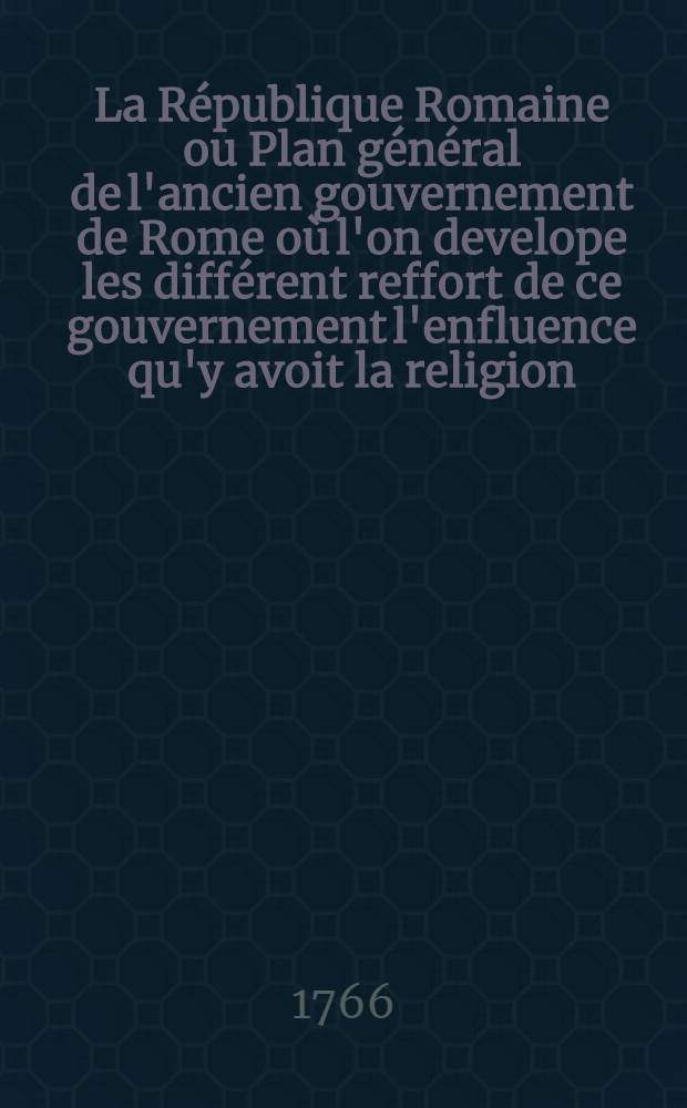 La République Romaine ou Plan général de l'ancien gouvernement de Rome où l'on develope les différent reffort de ce gouvernement l'enfluence qu'y avoit la religion ... T. 2