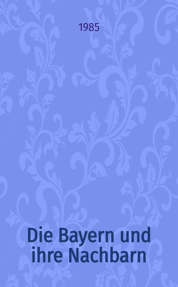 Die Bayern und ihre Nachbarn : Ber. des Symp. der Kommiss. für Frühmittelalterforschung, 25. bis 28. Okt. 1982, Stift Zwettl, Niederösterreich