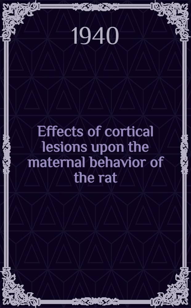 Effects of cortical lesions upon the maternal behavior of the rat : A diss. submitted to the Faculty of the Division of the biological sciences