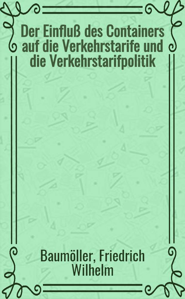 Der Einfluß des Containers auf die Verkehrstarife und die Verkehrstarifpolitik : Inaug.-Diss. ... der Wirtschafts- und Sozialwiss. Fak. der ... Univ. zu Kiel