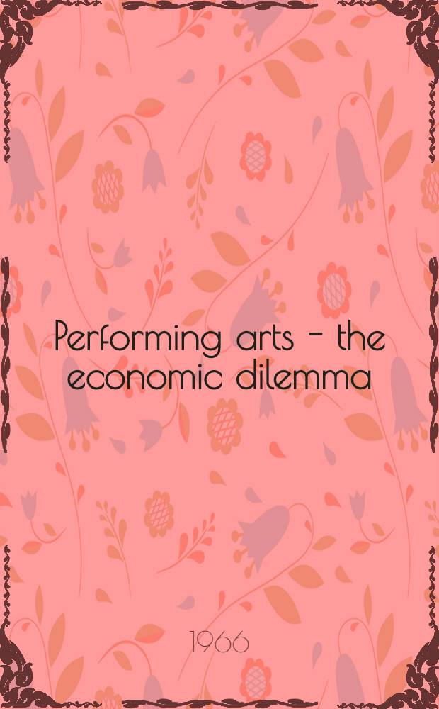Performing arts - the economic dilemma : A study of problems common to theater, opera, music and dance