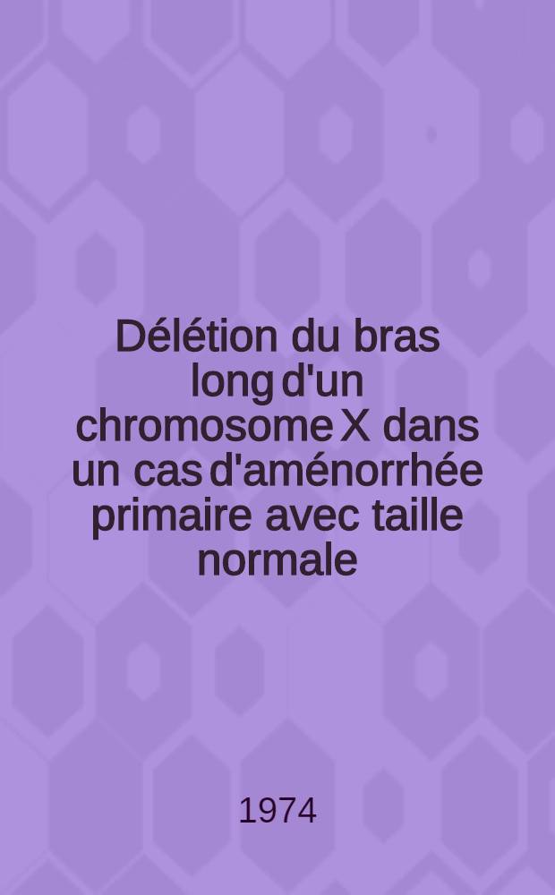 D&eacute;l&eacute;tion du bras long d'un chromosome X dans un cas d'am&eacute;norrh&eacute;e primaire avec taille normale : Th&egrave;se ..