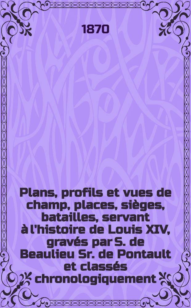 [Plans, profils et vues de champ, places, sièges, batailles, servant à l'histoire de Louis XIV, gravés par S. de Beaulieu Sr. de Pontault et classés chronologiquement, 1643-1697]. [1 : 1643 jusqu'à 1645]