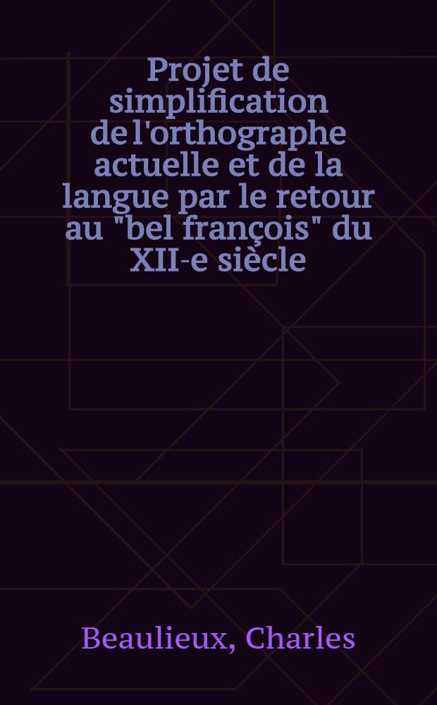 Projet de simplification de l'orthographe actuelle et de la langue par le retour au "bel fran&ccedil;ois" du XII-e si&egrave;cle : Littr&eacute; ouverte &agrave; m. le Ministre de l'&eacute;ducation nationale