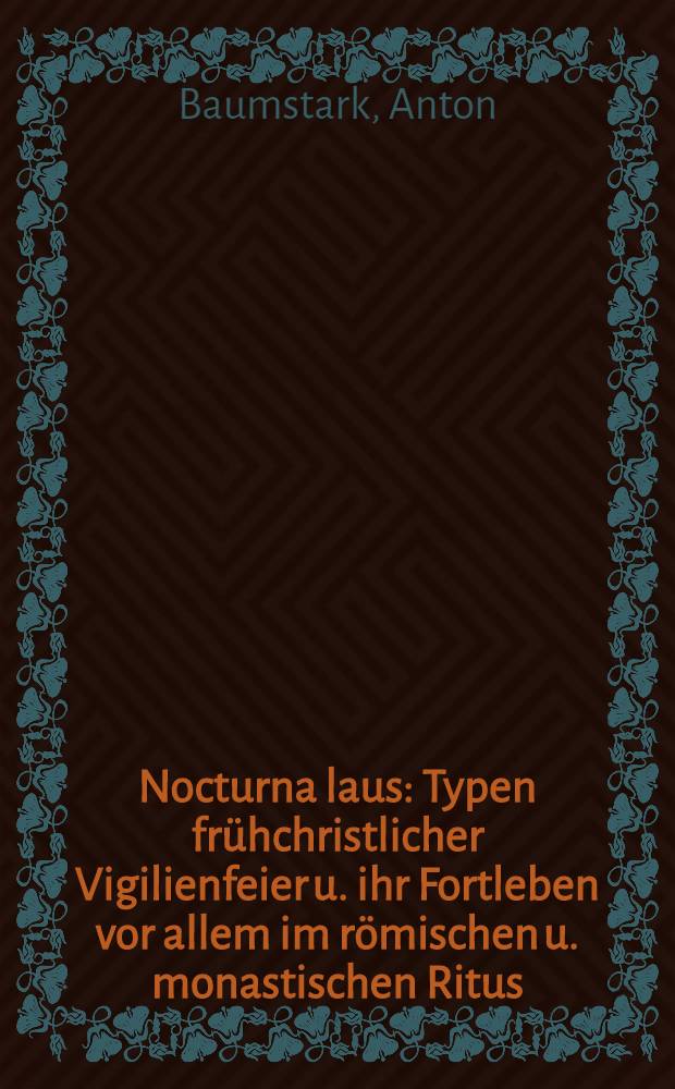 Nocturna laus : Typen frühchristlicher Vigilienfeier u. ihr Fortleben vor allem im römischen u. monastischen Ritus