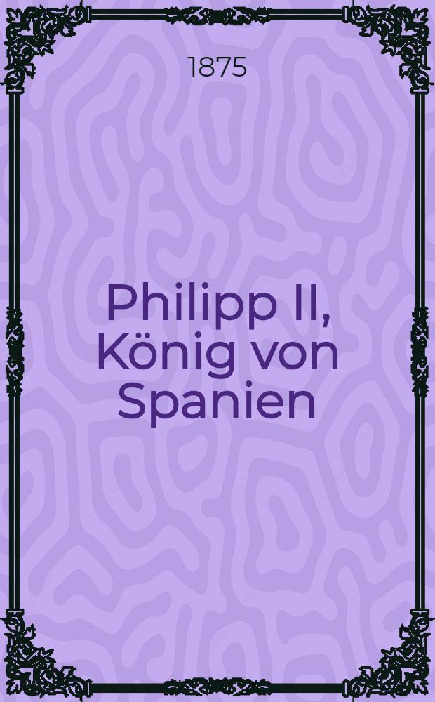Philipp II, K&ouml;nig von Spanien