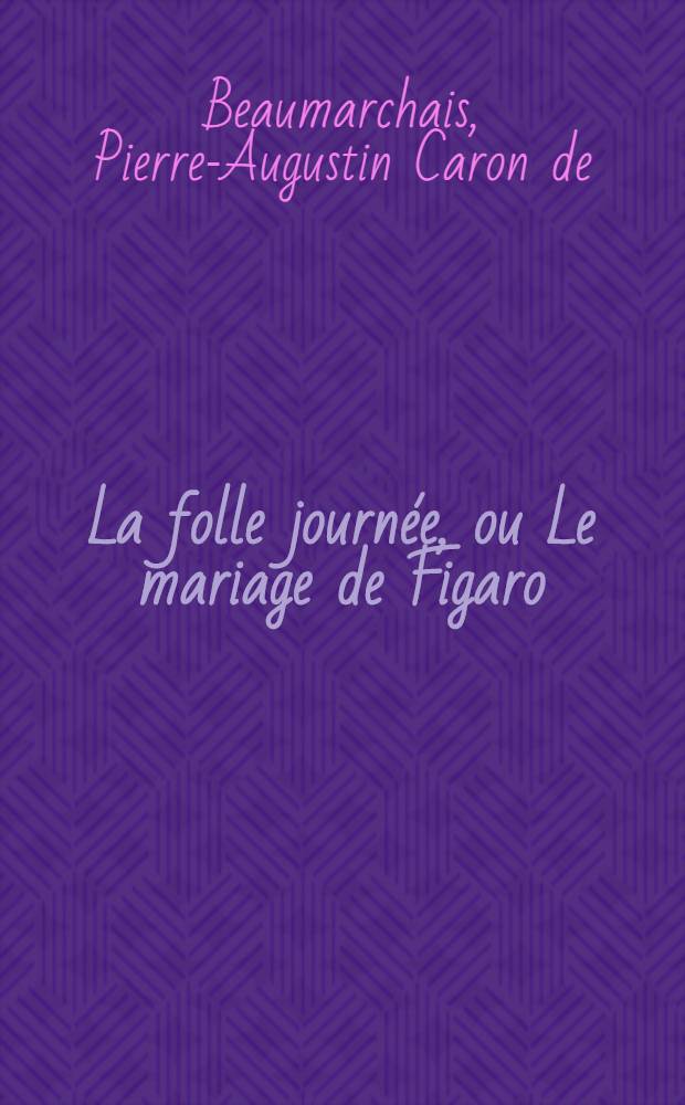 La folle journée, ou Le mariage de Figaro : Comédie en 5 actes, en prose