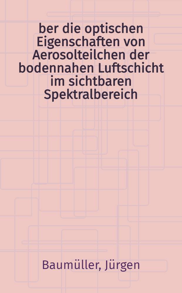 &Uuml;ber die optischen Eigenschaften von Aerosolteilchen der bodennahen Luftschicht im sichtbaren Spektralbereich : Diss
