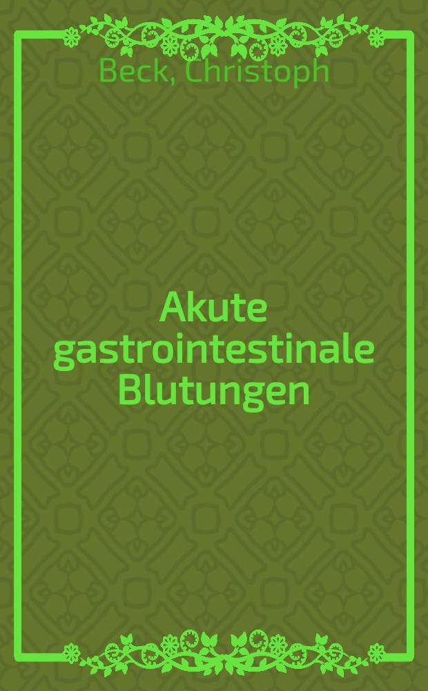 Akute gastrointestinale Blutungen : Auswertung des Krankengutes von 1945-1957 : Inaug.-Diss. ... der ... Med. Fakultät der ... Univ. Erlangen-Nürnberg