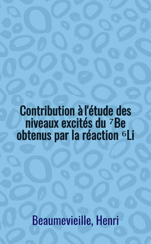 Contribution &agrave; l'&eacute;tude des niveaux excit&eacute;s du ⁷Be obtenus par la r&eacute;action ⁶Li (&rho;, &alpha;): 1-re th&egrave;se; Propositions donn&eacute;es par la Facult&eacute;: 2-e th&egrave;se: Th&egrave;ses pr&eacute;sent&eacute;es &agrave; la Facult&eacute; des sciences de l'Univ. de Grenoble ... / pr Henri Beaumevieille