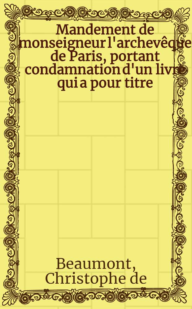 Mandement de monseigneur l'archev&ecirc;que de Paris, portant condamnation d'un livre qui a pour titre: "&Eacute;mile, ou De l'&eacute;ducation", par J. J. Rousseau, citoyen de Gen&egrave;ve ...