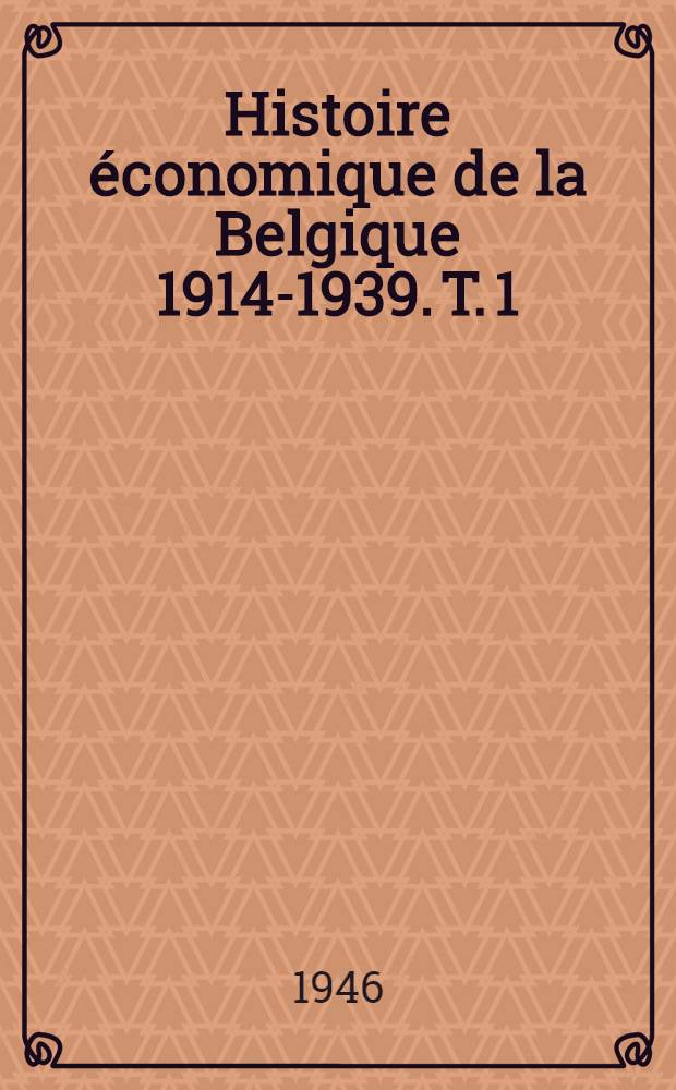 Histoire économique de la Belgique 1914-1939. T. 1 : Grandeurs et misères d'un quart de siècle