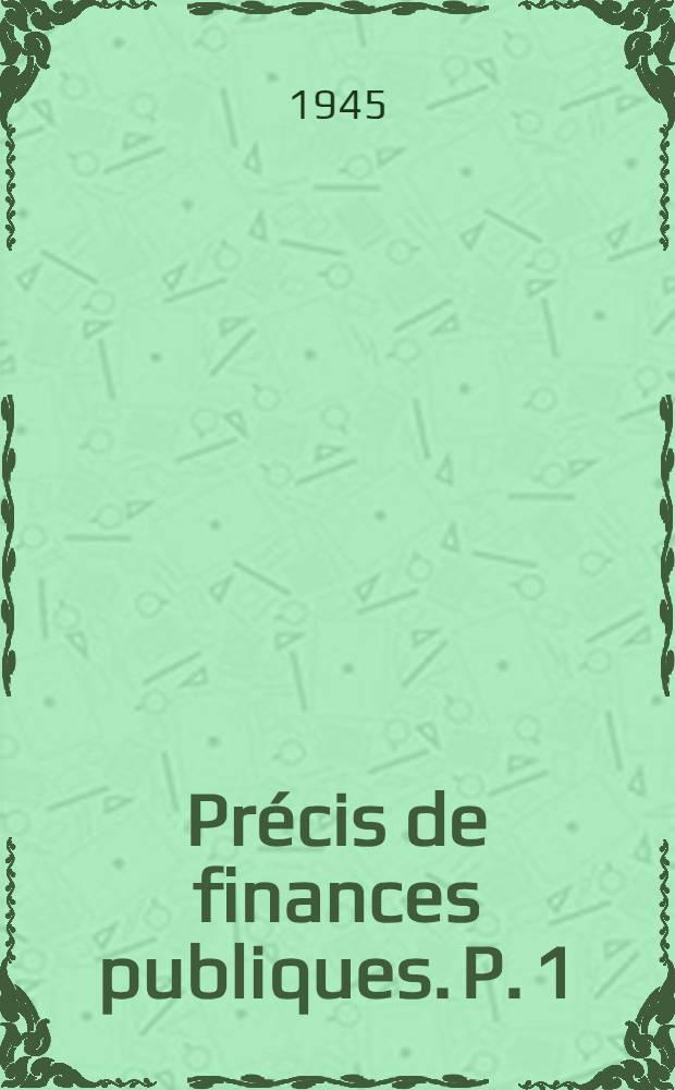 Pr&eacute;cis de finances publiques. P. 1 : Budget, d&eacute;penses, organisation financi&egrave;re