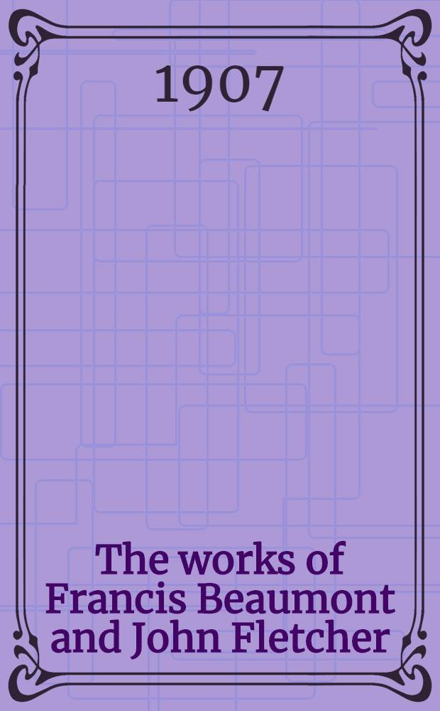 The works of Francis Beaumont and John Fletcher : In 10 vol. Vol. 5 : A wife for a month ; The lovers progress ; The pilgrim ; The captain ; The prophetess