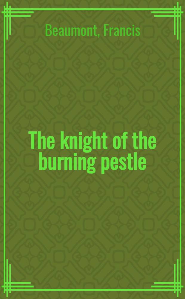 The knight of the burning pestle : A play