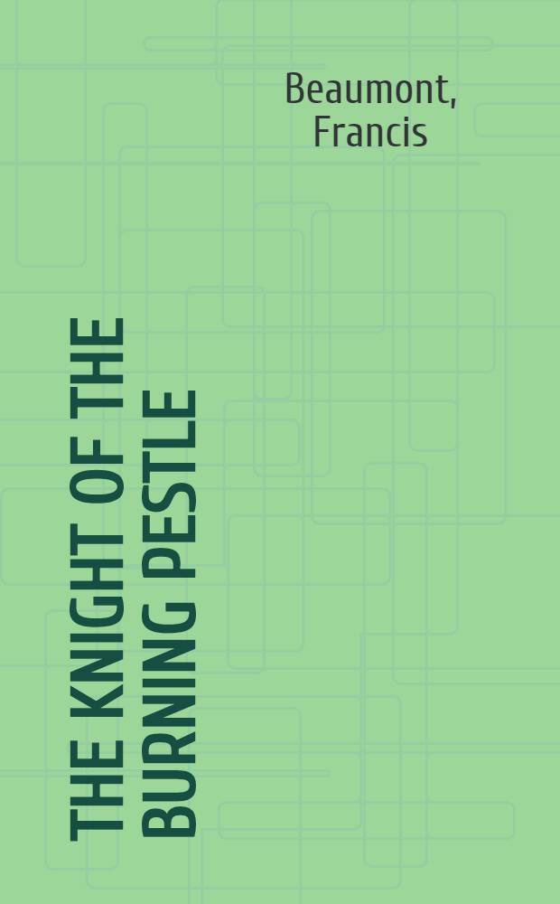 The knight of the burning pestle : A play