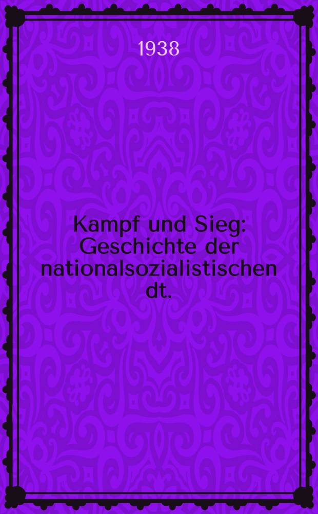 Kampf und Sieg : Geschichte der nationalsozialistischen dt. : Arbeiterpartei im Gau Anfängen bis zur Machtübernahme