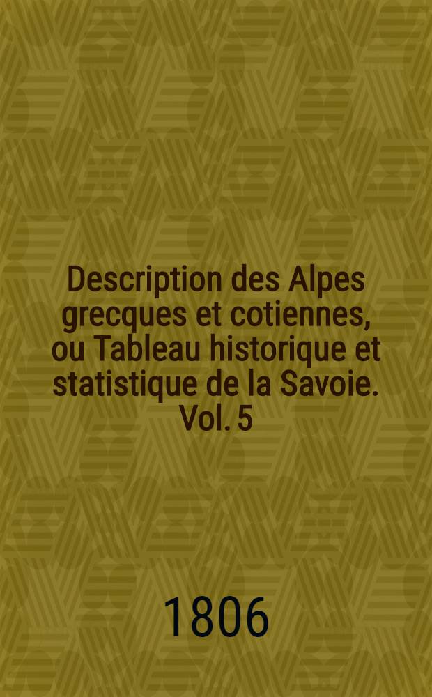 Description des Alpes grecques et cotiennes, ou Tableau historique et statistique de la Savoie. [Vol.] [5] : Atlas