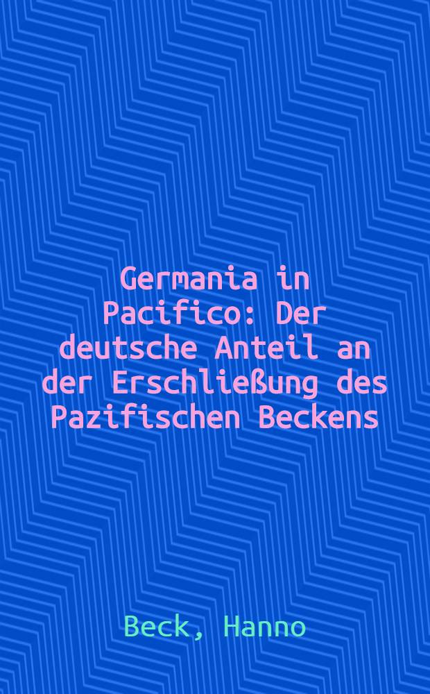 Germania in Pacifico : Der deutsche Anteil an der Erschließung des Pazifischen Beckens