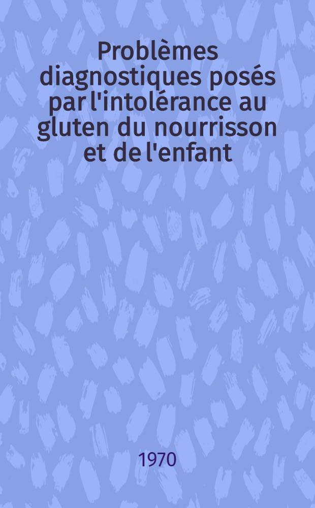 Problèmes diagnostiques posés par l'intolérance au gluten du nourrisson et de l'enfant : À propos de 11 observations atypiques : Thèse ..