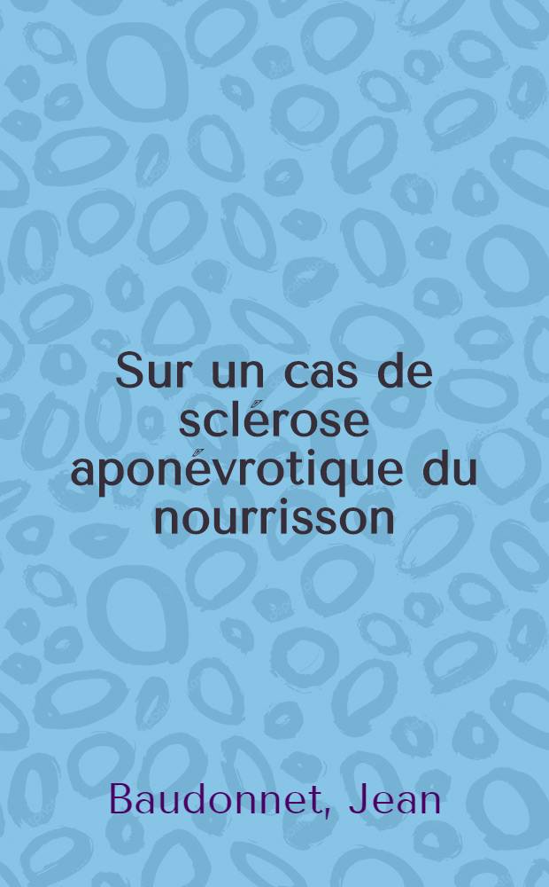Sur un cas de sclérose aponévrotique du nourrisson : Thèse pour le doctorat en méd. (diplôme d'État)